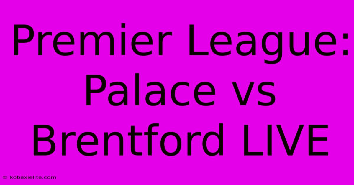 Premier League: Palace Vs Brentford LIVE