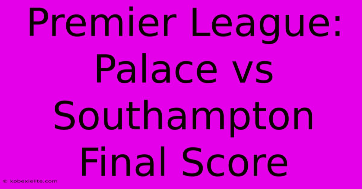 Premier League: Palace Vs Southampton Final Score