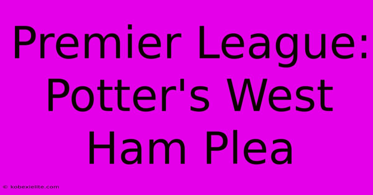 Premier League: Potter's West Ham Plea