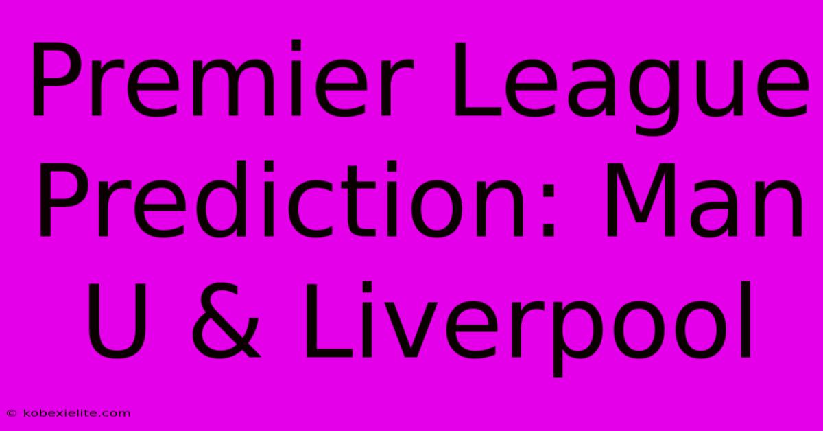 Premier League Prediction: Man U & Liverpool