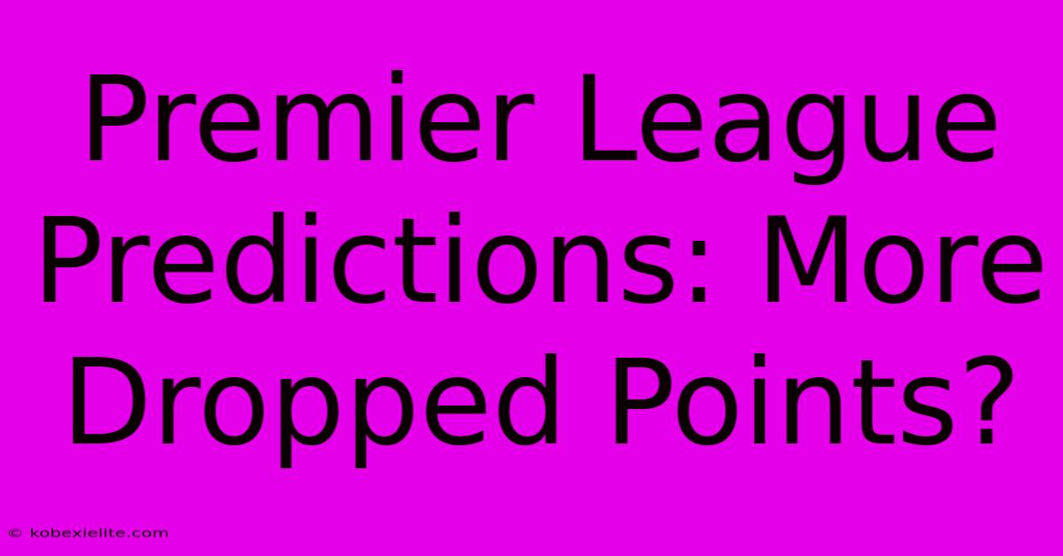 Premier League Predictions: More Dropped Points?