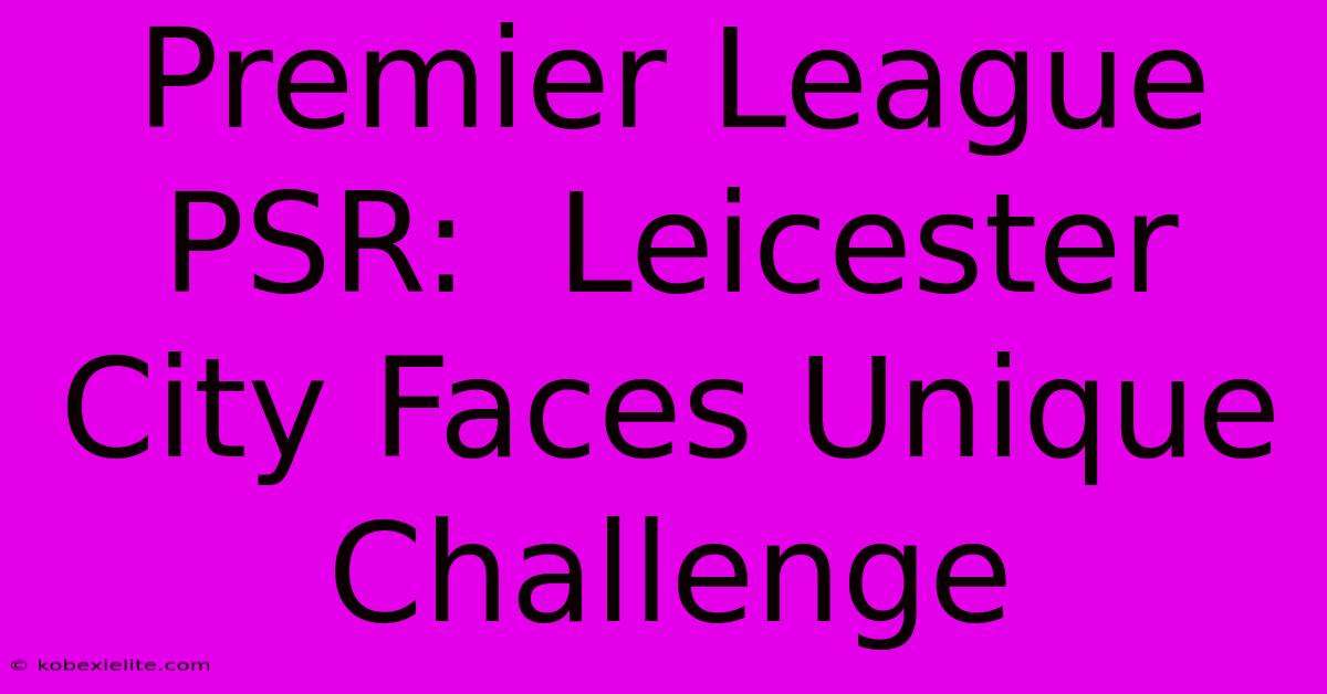 Premier League PSR:  Leicester City Faces Unique Challenge