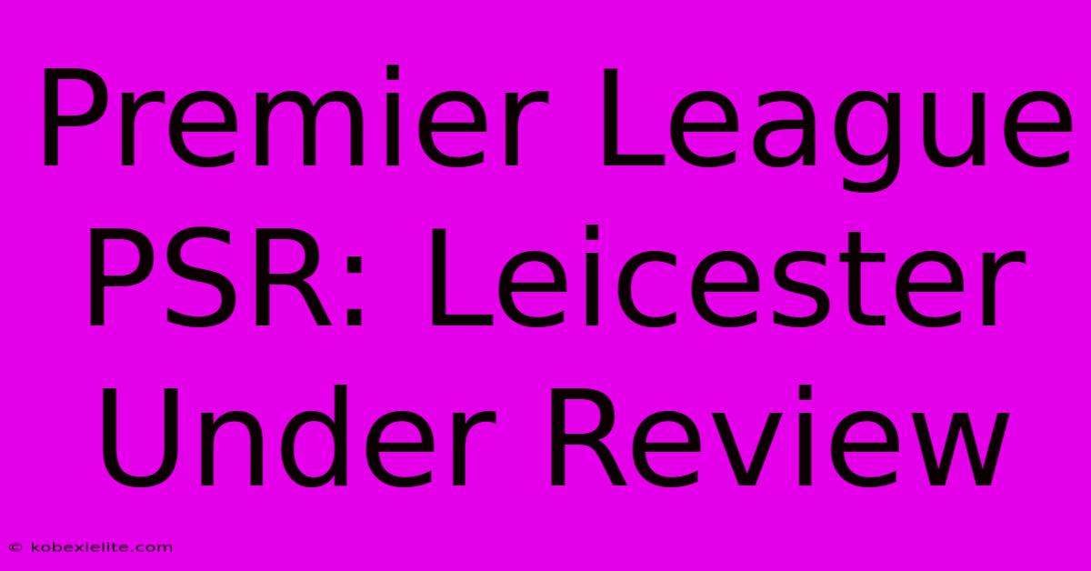 Premier League PSR: Leicester Under Review