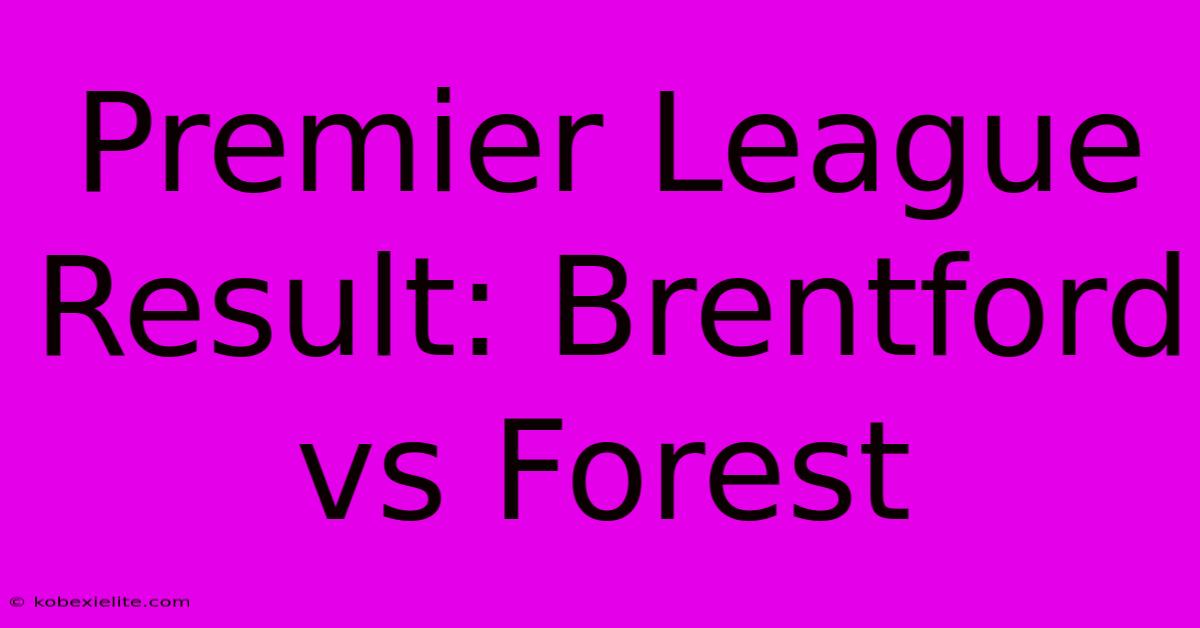 Premier League Result: Brentford Vs Forest