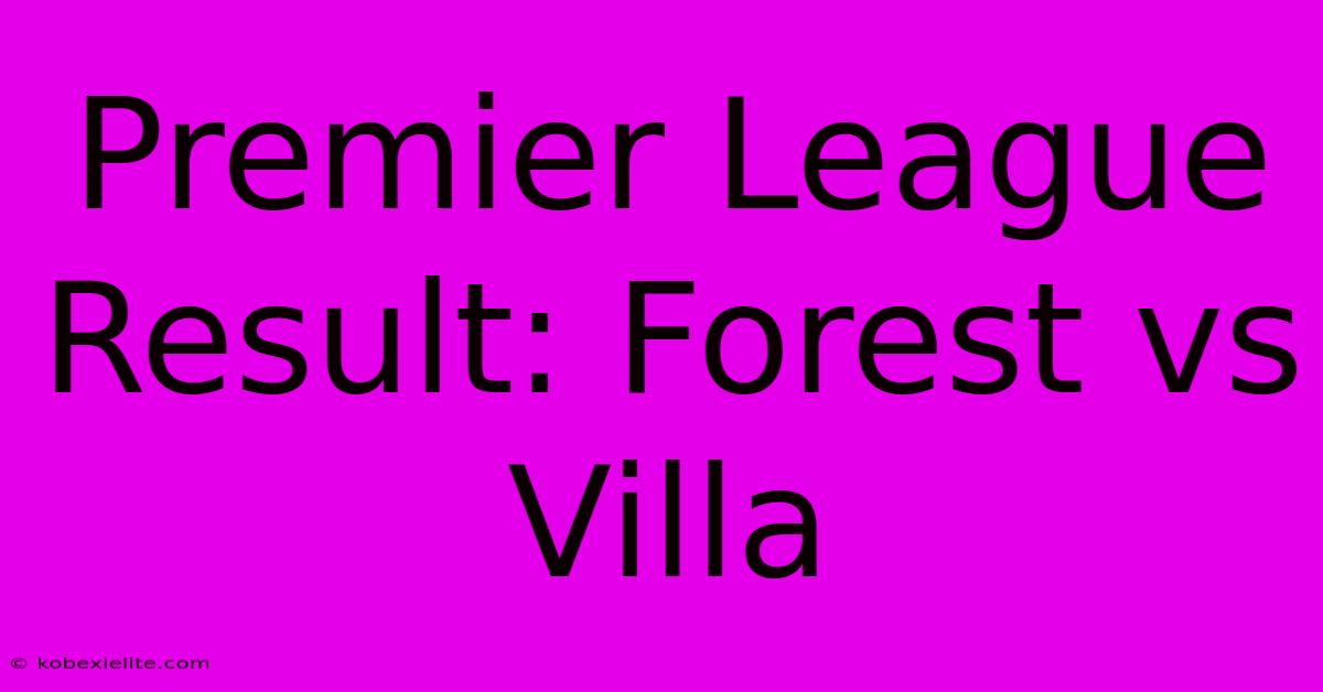 Premier League Result: Forest Vs Villa Premier League Result: Forest Vs Villa