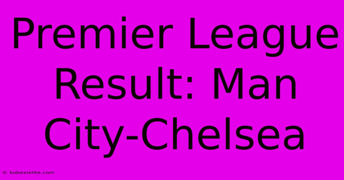 Premier League Result: Man City-Chelsea