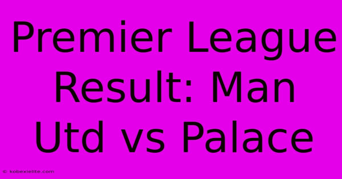 Premier League Result: Man Utd Vs Palace