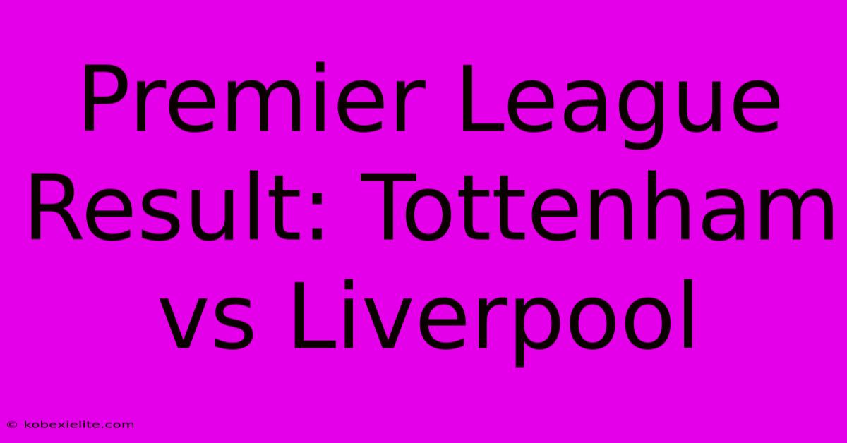 Premier League Result: Tottenham Vs Liverpool