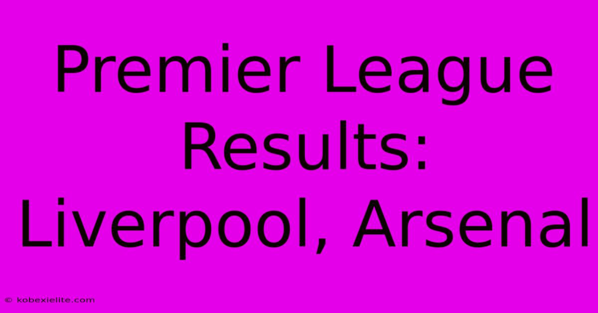 Premier League Results: Liverpool, Arsenal Premier League Results: Liverpool, Arsenal
