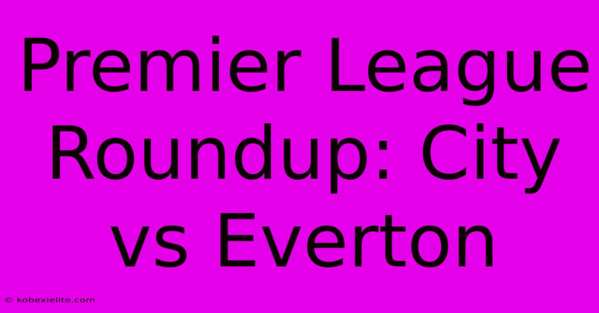 Premier League Roundup: City Vs Everton