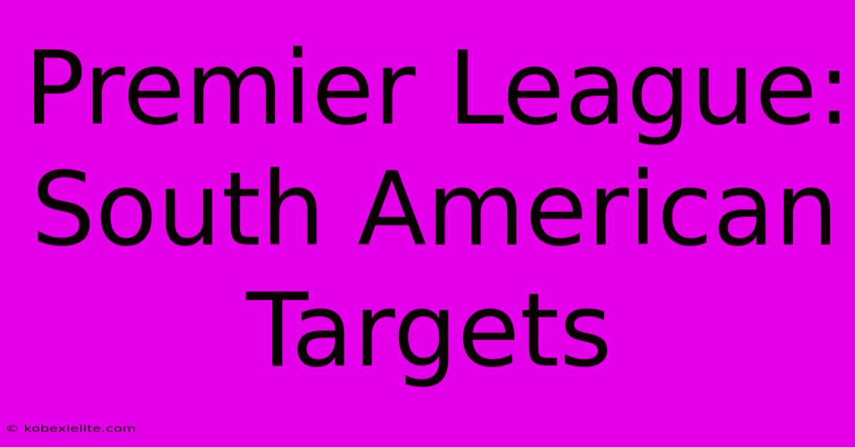 Premier League: South American Targets