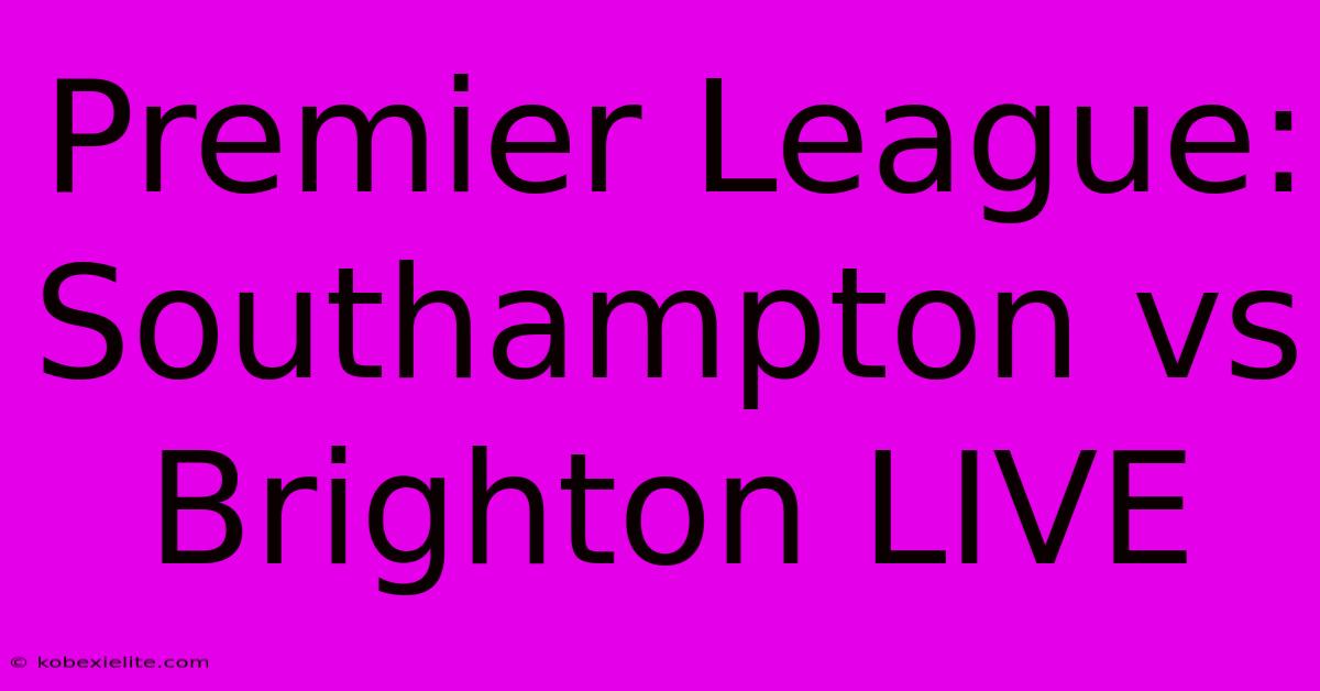 Premier League: Southampton Vs Brighton LIVE