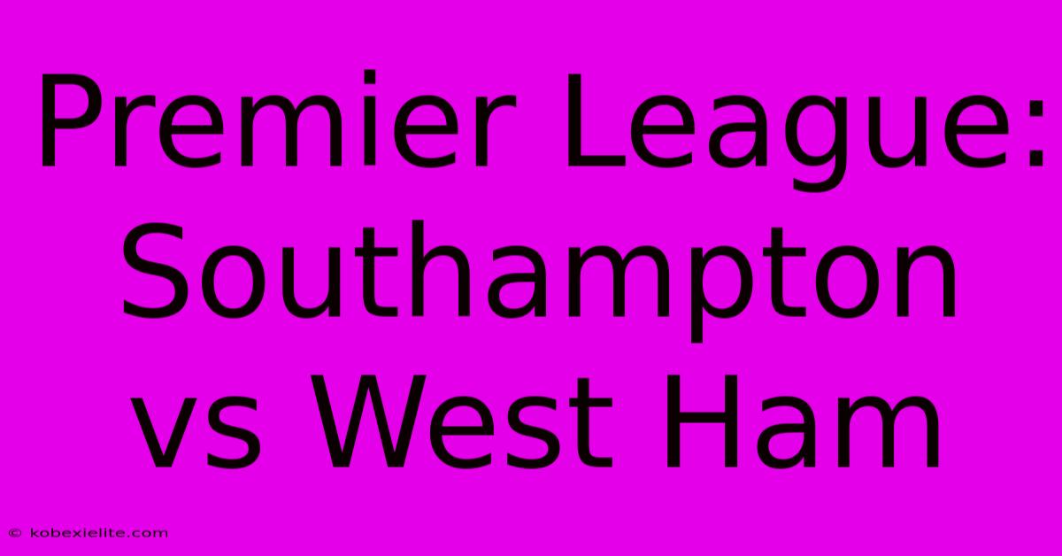 Premier League: Southampton Vs West Ham