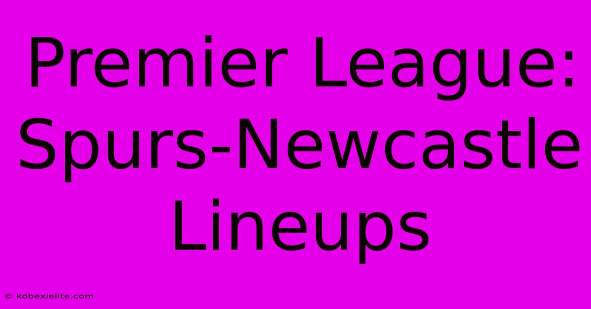 Premier League: Spurs-Newcastle Lineups