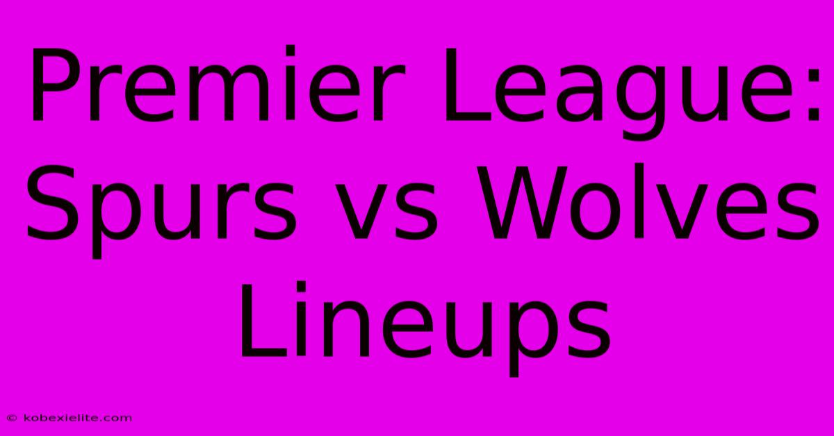 Premier League: Spurs Vs Wolves Lineups