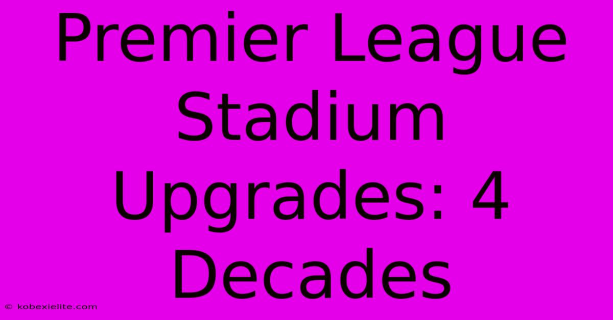 Premier League Stadium Upgrades: 4 Decades