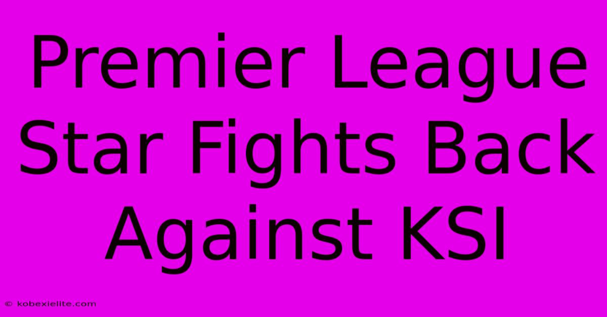 Premier League Star Fights Back Against KSI