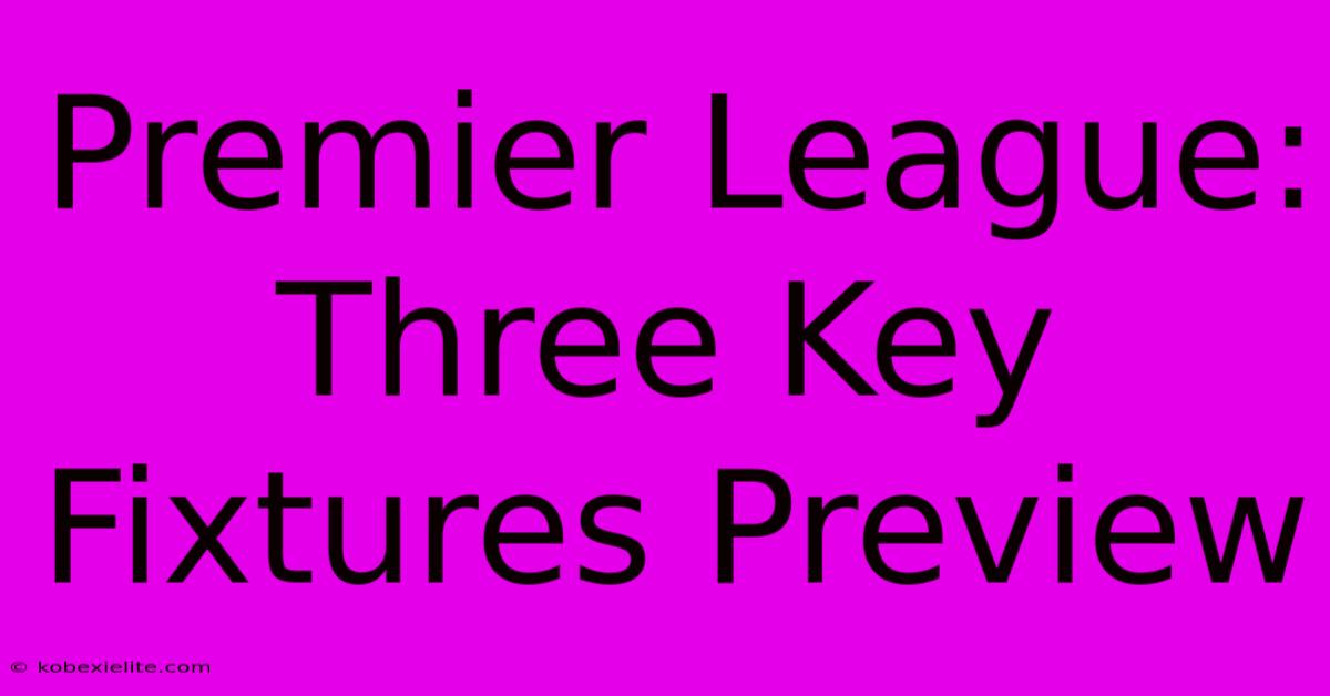 Premier League: Three Key Fixtures Preview