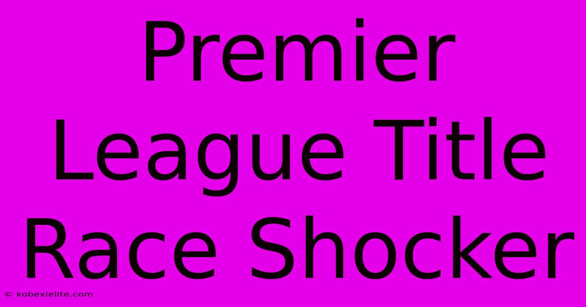 Premier League Title Race Shocker