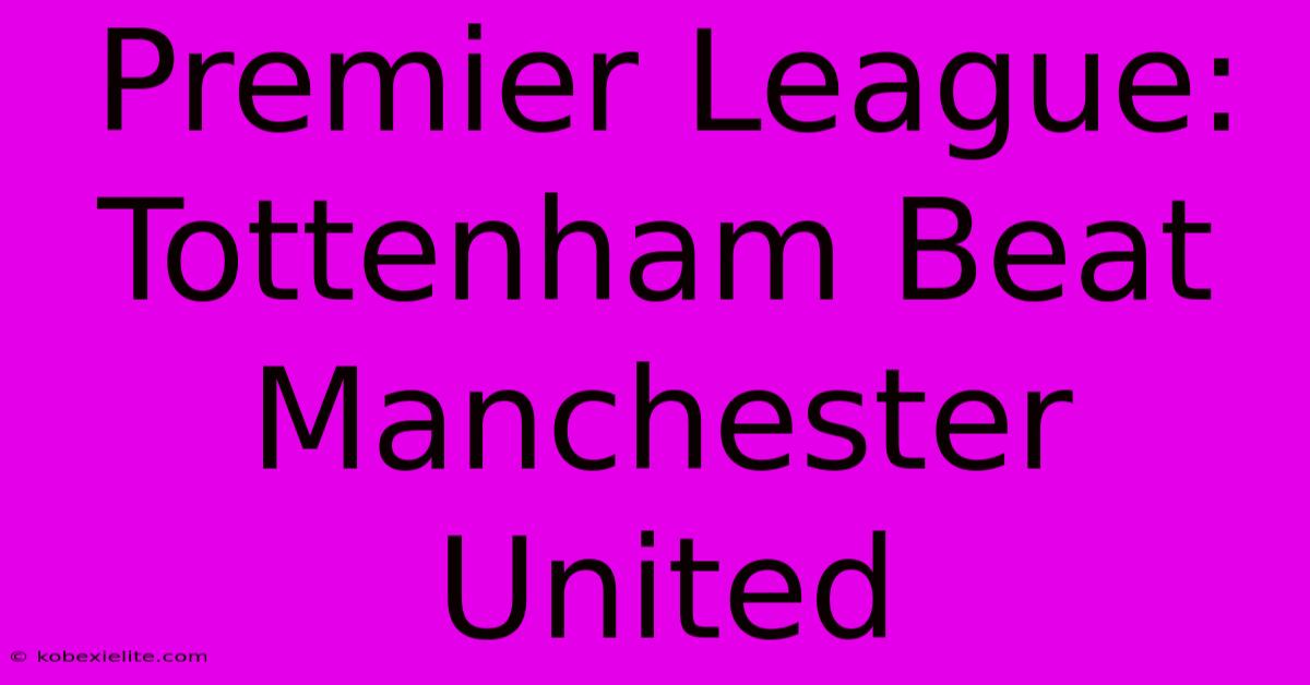 Premier League: Tottenham Beat Manchester United