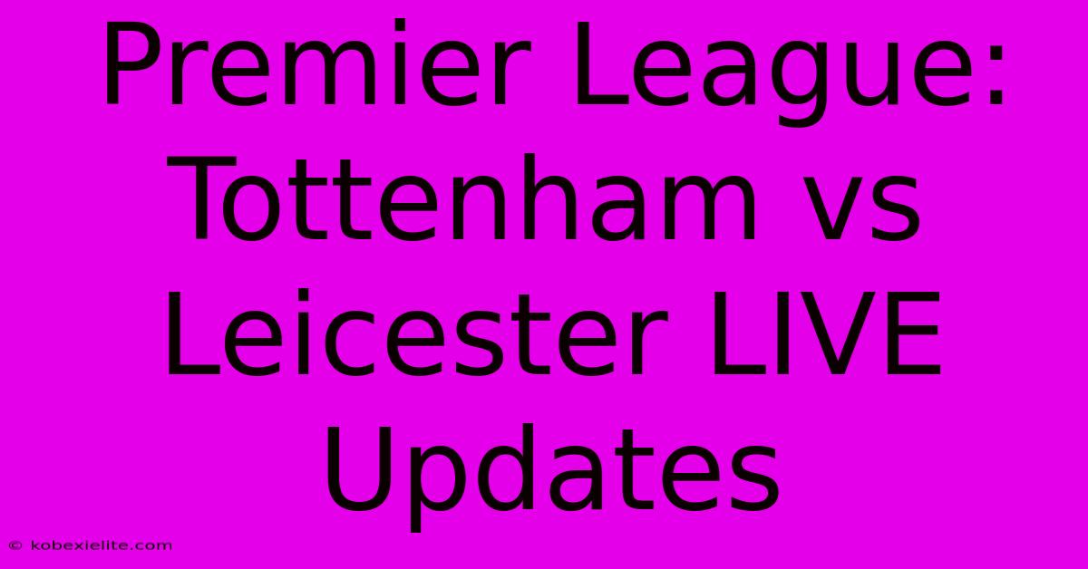 Premier League: Tottenham Vs Leicester LIVE Updates