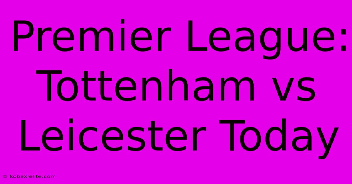 Premier League: Tottenham Vs Leicester Today