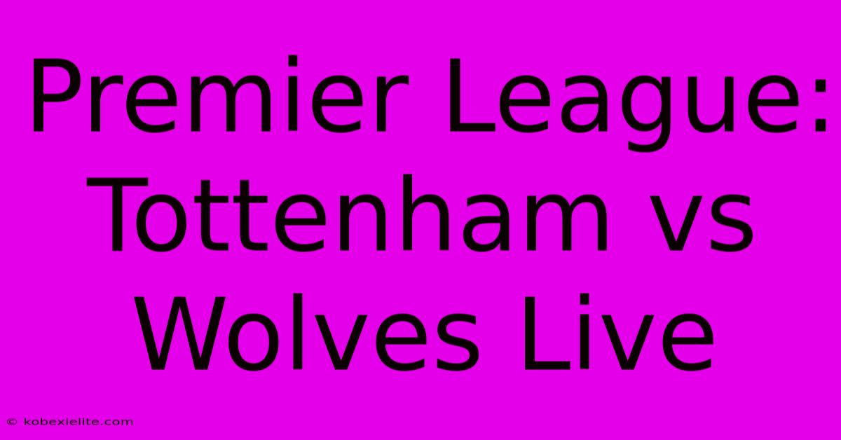 Premier League: Tottenham Vs Wolves Live