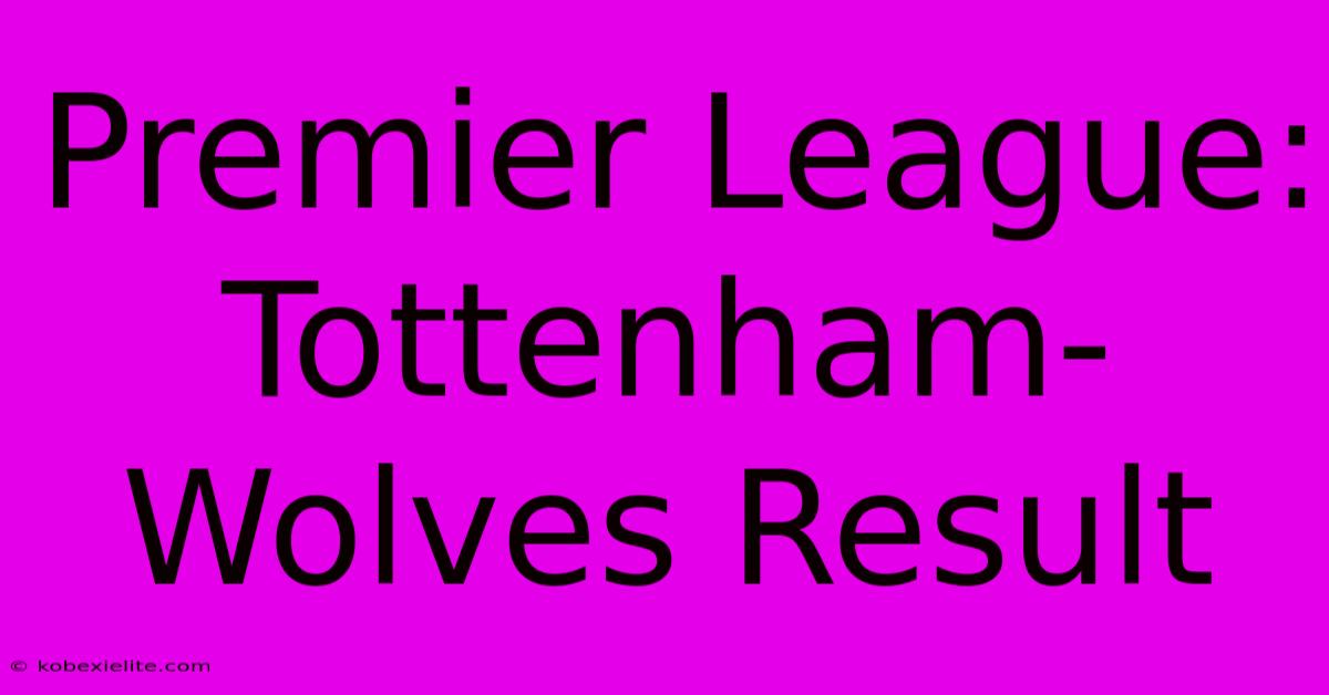 Premier League: Tottenham-Wolves Result