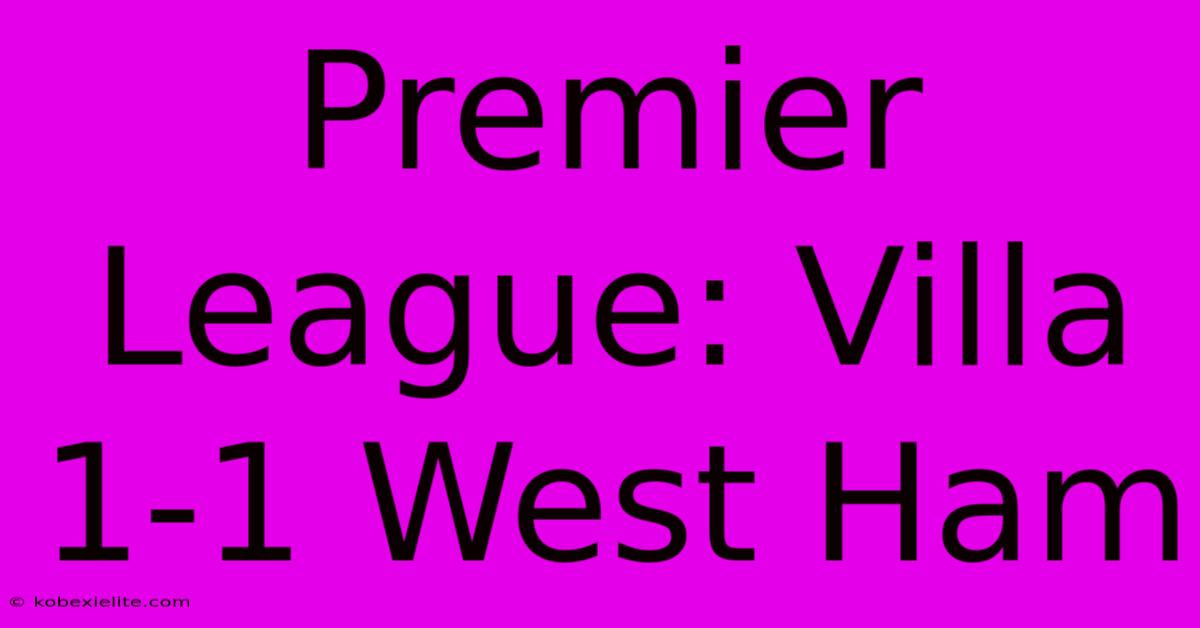 Premier League: Villa 1-1 West Ham