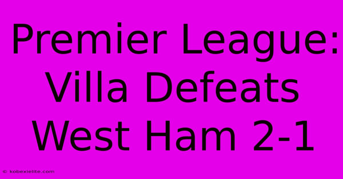 Premier League: Villa Defeats West Ham 2-1