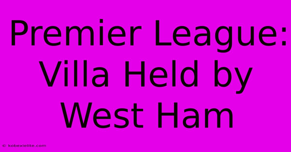 Premier League: Villa Held By West Ham