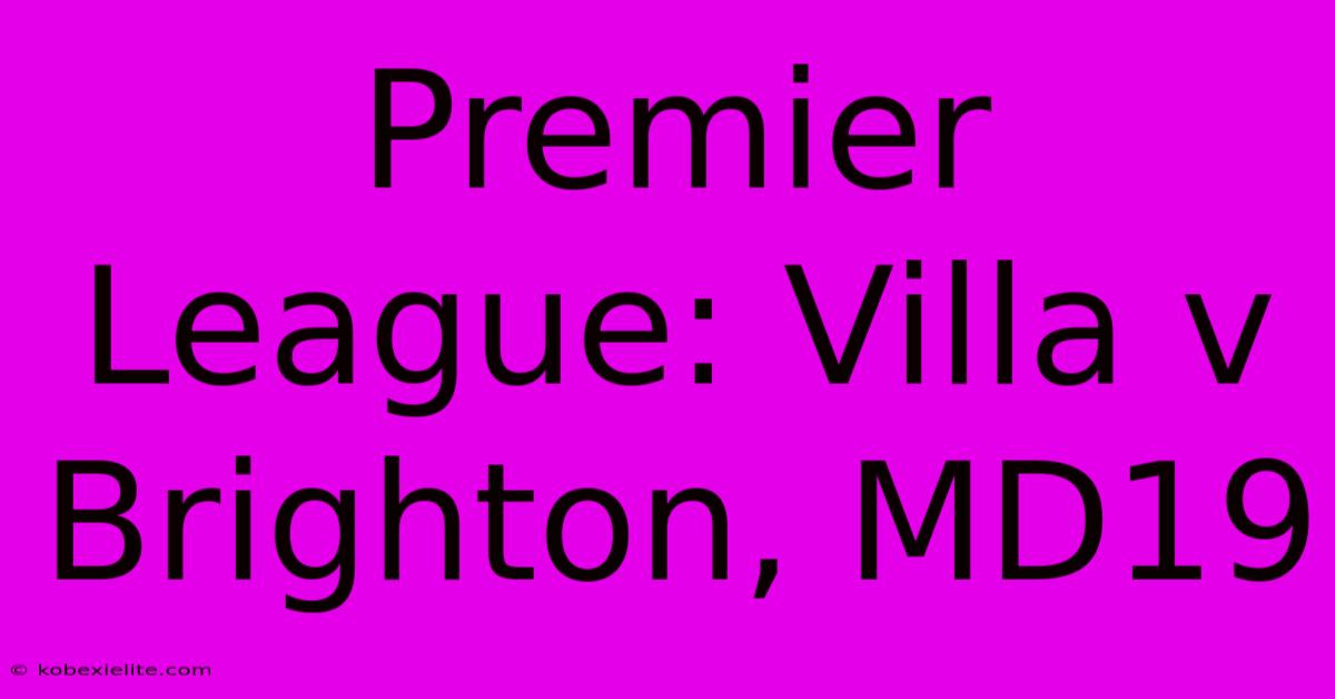 Premier League: Villa V Brighton, MD19