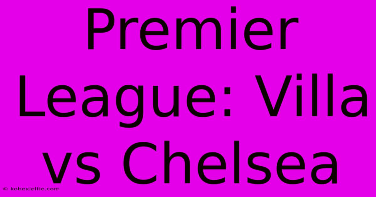 Premier League: Villa Vs Chelsea