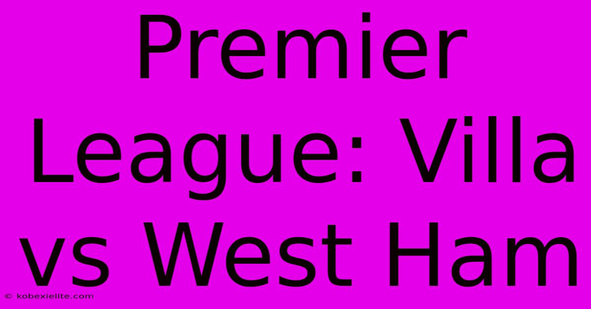 Premier League: Villa Vs West Ham