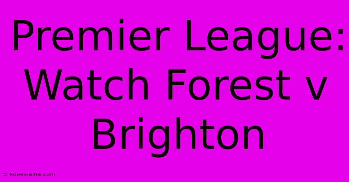 Premier League: Watch Forest V Brighton