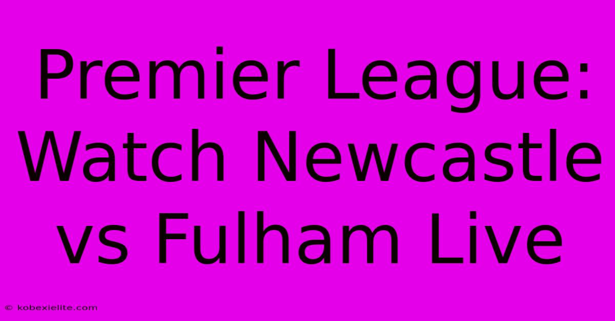 Premier League: Watch Newcastle Vs Fulham Live