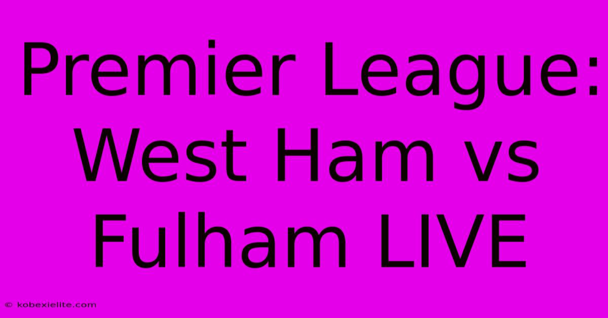 Premier League: West Ham Vs Fulham LIVE