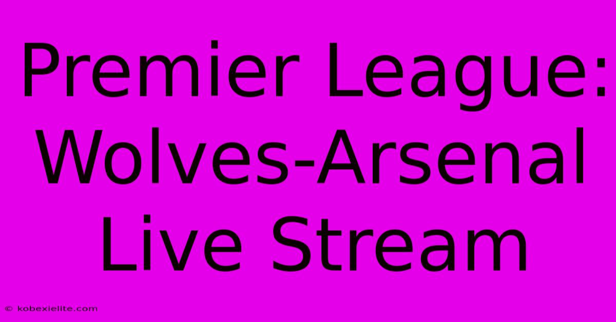 Premier League: Wolves-Arsenal Live Stream