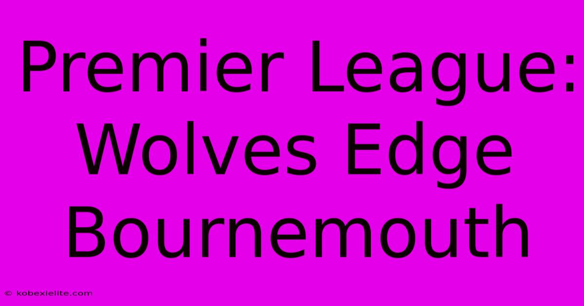 Premier League: Wolves Edge Bournemouth