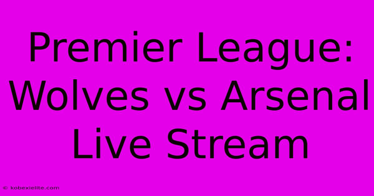 Premier League: Wolves Vs Arsenal Live Stream