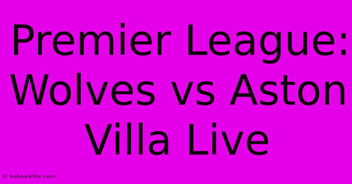 Premier League: Wolves Vs Aston Villa Live