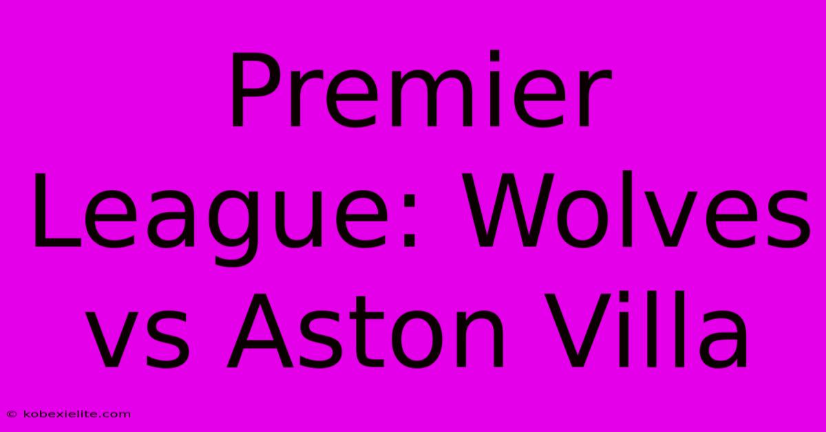 Premier League: Wolves Vs Aston Villa