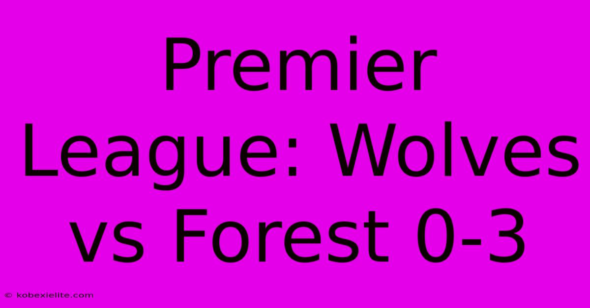 Premier League: Wolves Vs Forest 0-3