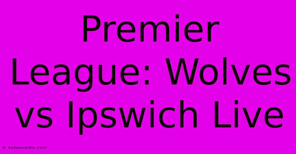 Premier League: Wolves Vs Ipswich Live Premier League: Wolves Vs Ipswich Live