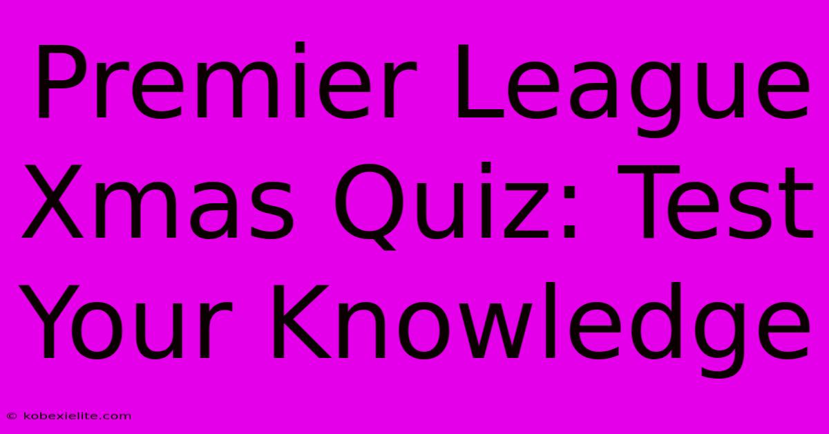 Premier League Xmas Quiz: Test Your Knowledge