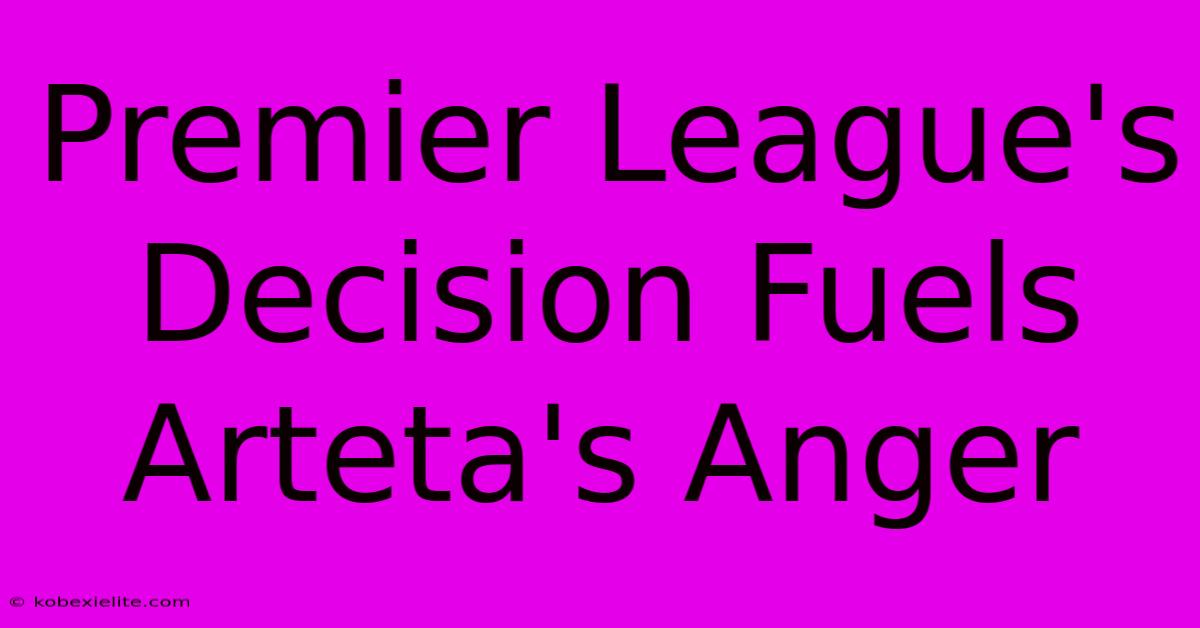 Premier League's Decision Fuels Arteta's Anger