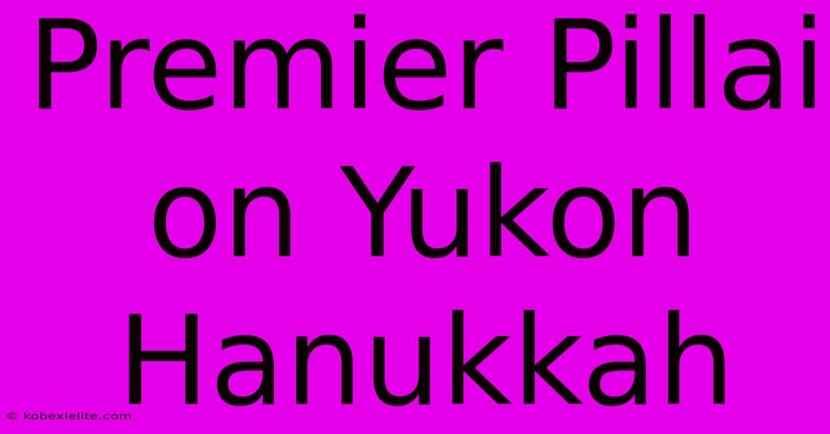 Premier Pillai On Yukon Hanukkah