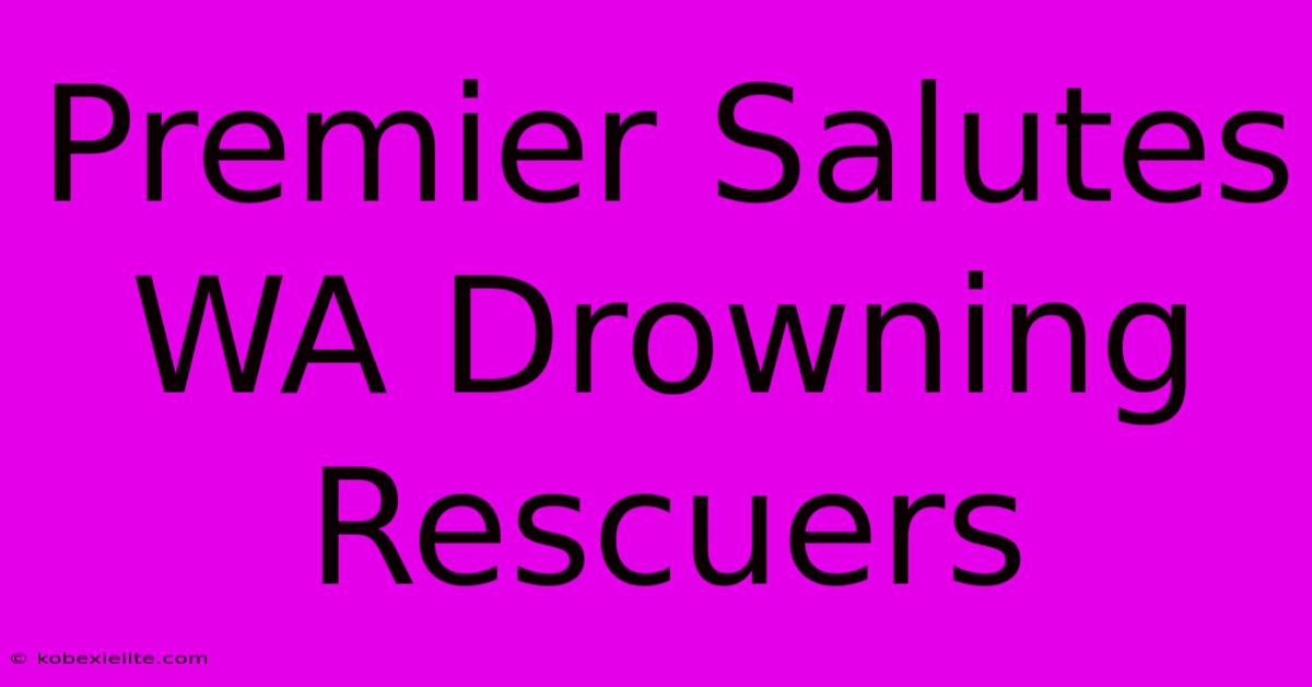 Premier Salutes WA Drowning Rescuers