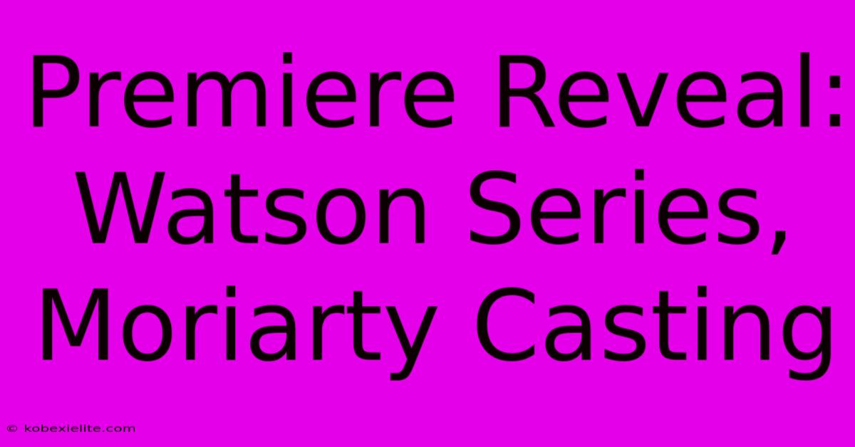 Premiere Reveal: Watson Series, Moriarty Casting