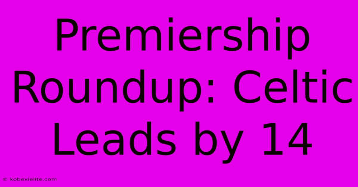 Premiership Roundup: Celtic Leads By 14